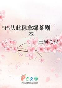 5t5从此稳拿绿茶剧本40
