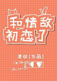 和情敌初恋了gI