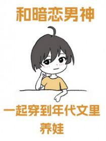 和暗恋男神一起穿到年代文里养娃剧透