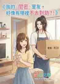 我的『闺密』室友，好像有哪里不太对劲？！